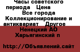 Часы советского периода › Цена ­ 3 999 - Все города Коллекционирование и антиквариат » Другое   . Ненецкий АО,Харьягинский п.